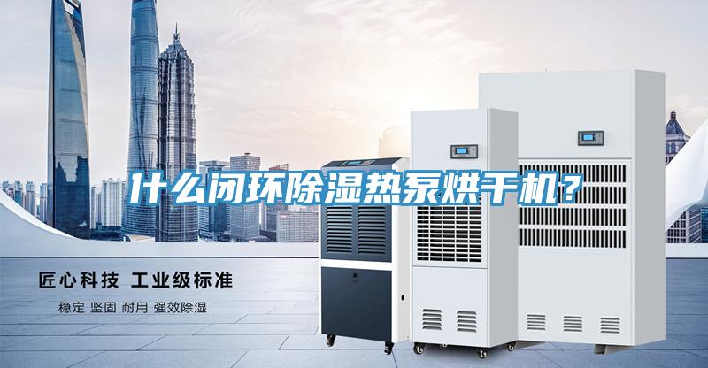 什么閉環(huán)除濕熱泵烘干機？