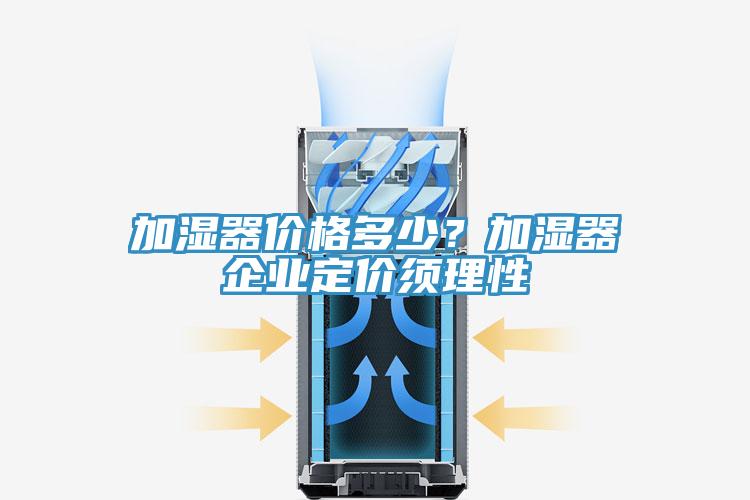 加濕器價格多少？加濕器企業(yè)定價須理性