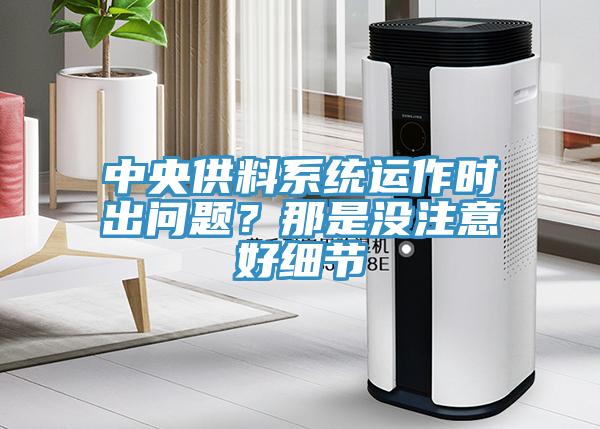 中央供料系統運作時出問題？那是沒注意好細節