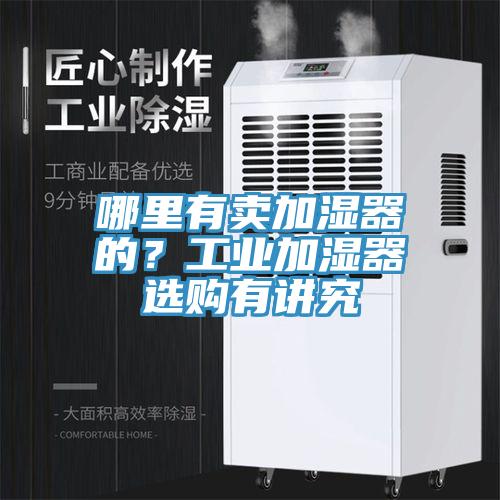 哪里有賣加濕器的？工業加濕器選購有講究