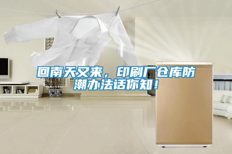 回南天又來(lái)，印刷廠倉(cāng)庫(kù)防潮辦法話你知！