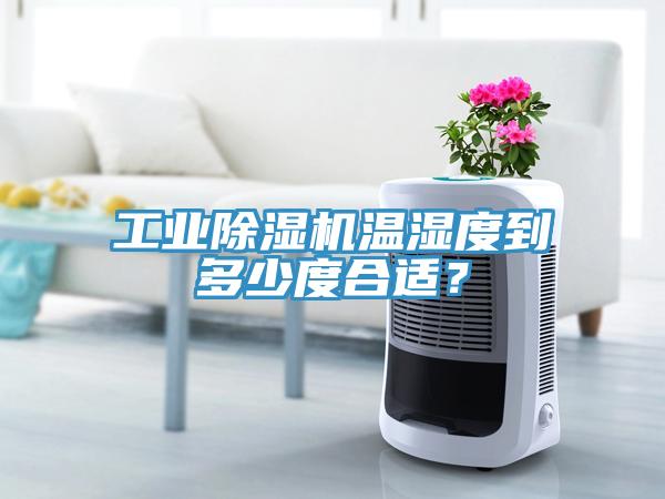 工業除濕機溫濕度到多少度合適？