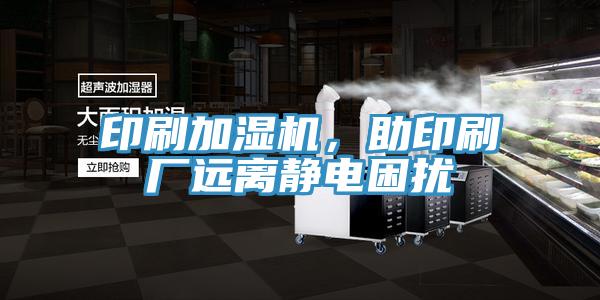 印刷加濕機，助印刷廠遠離靜電困擾