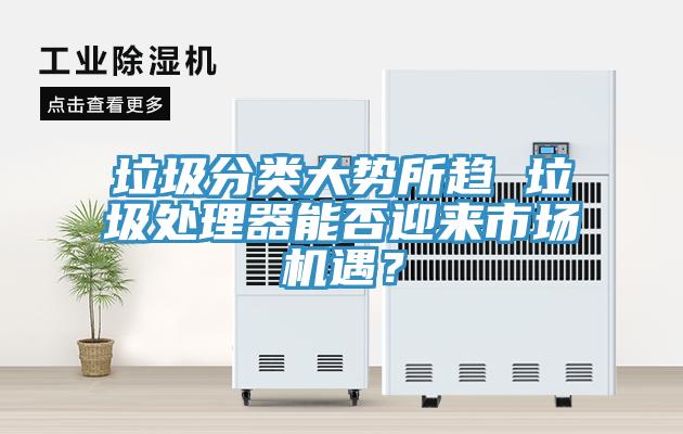 垃圾分類大勢所趨 垃圾處理器能否迎來市場機遇？