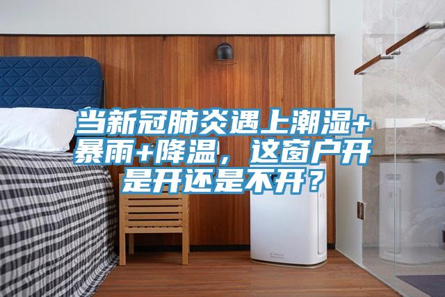當新冠肺炎遇上潮濕+暴雨+降溫，這窗戶開是開還是不開？