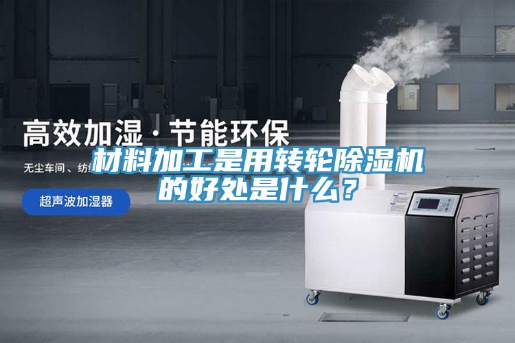 材料加工是用轉輪除濕機的好處是什么？