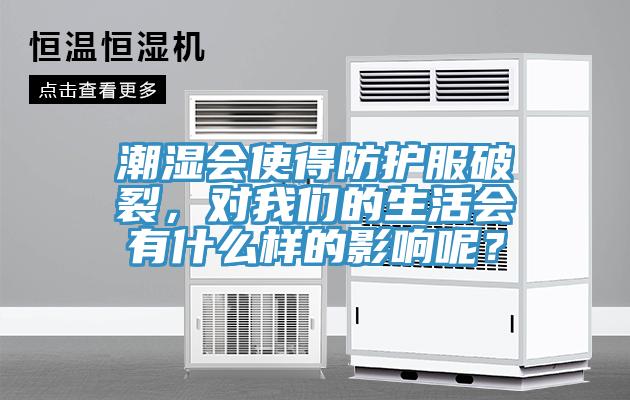 潮濕會(huì)使得防護(hù)服破裂，對(duì)我們的生活會(huì)有什么樣的影響呢？