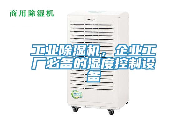 工業除濕機，企業工廠必備的濕度控制設備