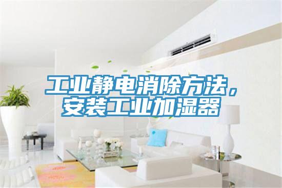 工業靜電消除方法，安裝工業加濕器