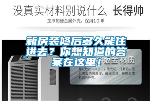 新房裝修后多久能住進去？你想知道的答案在這里！