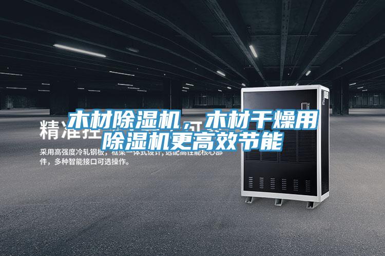 木材除濕機(jī)，木材干燥用除濕機(jī)更高效節(jié)能