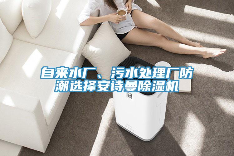 自來(lái)水廠、污水處理廠防潮選擇安詩(shī)曼除濕機(jī)