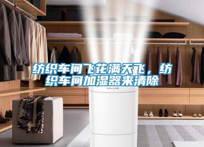 紡織車(chē)間飛花滿(mǎn)天飛，紡織車(chē)間加濕器來(lái)清除