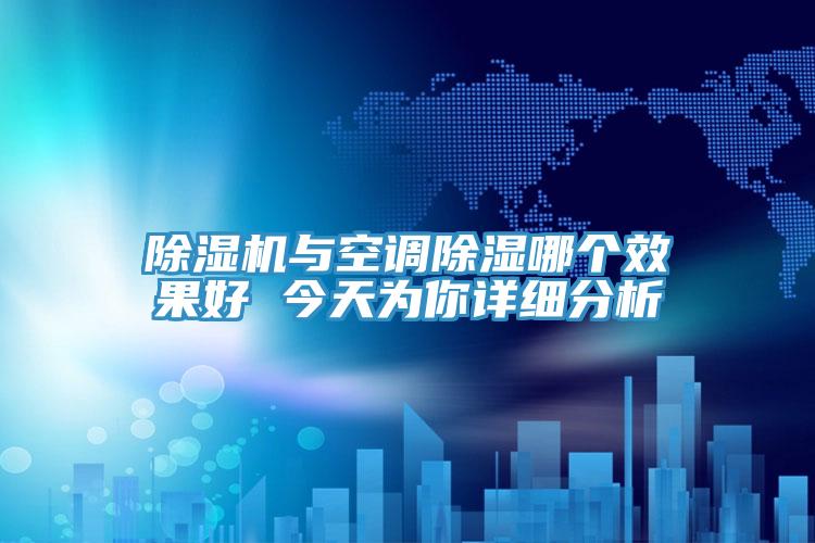 除濕機與空調(diào)除濕哪個效果好 今天為你詳細分析