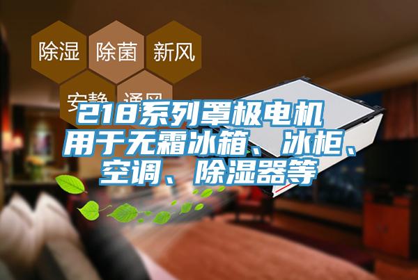 218系列罩極電機 用于無霜冰箱、冰柜、空調(diào)、除濕器等