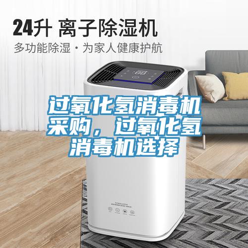 過氧化氫消毒機采購，過氧化氫消毒機選擇