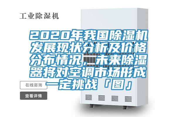 2020年我國除濕機發(fā)展現(xiàn)狀分析及價格分布情況，未來除濕器將對空調市場形成一定挑戰(zhàn)「圖」