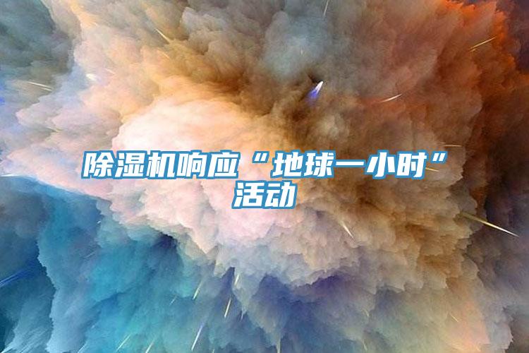 除濕機(jī)響應(yīng)“地球一小時(shí)”活動