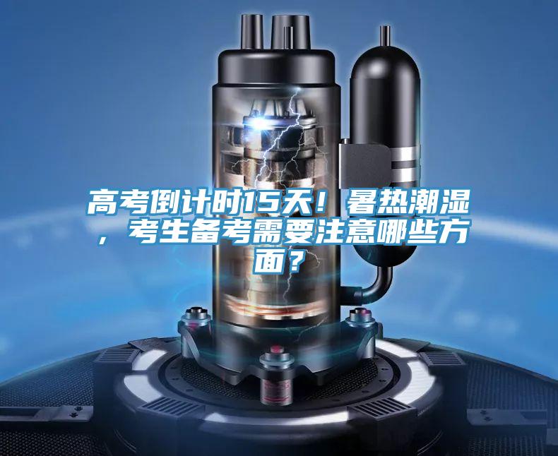高考倒計時15天！暑熱潮濕，考生備考需要注意哪些方面？