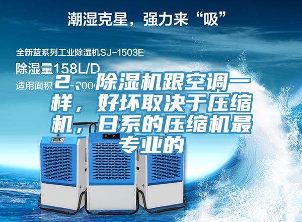 2、除濕機跟空調(diào)一樣，好壞取決于壓縮機，日系的壓縮機最專業(yè)的