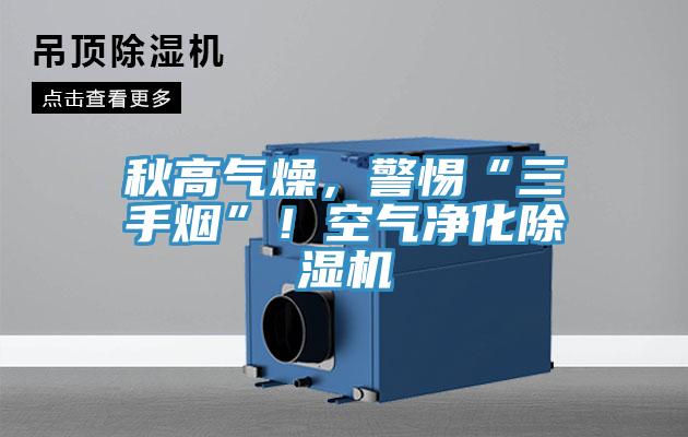 秋高氣燥，警惕“三手煙”！空氣凈化除濕機