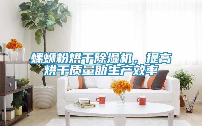 螺螄粉烘干除濕機，提高烘干質量助生產效率