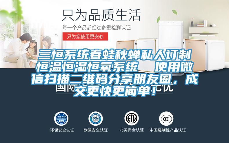 三恒系統春蛙秋蟬私人訂制恒溫恒濕恒氧系統  使用微信掃描二維碼分享朋友圈，成交更快更簡單！