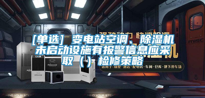 [單選] 變電站空調(diào)、除濕機(jī)未啟動(dòng)設(shè)施有報(bào)警信息應(yīng)采?。ǎz修策略