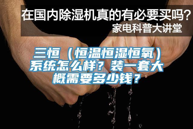 三恒（恒溫恒濕恒氧）系統怎么樣？裝一套大概需要多少錢？