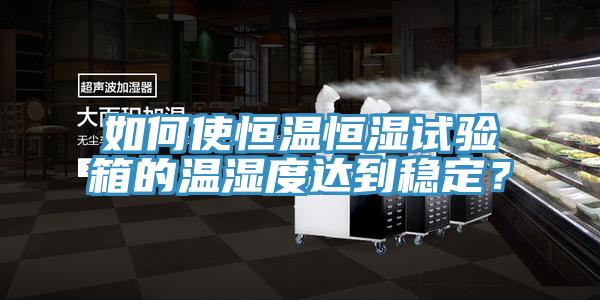 如何使恒溫恒濕試驗箱的溫濕度達到穩定？