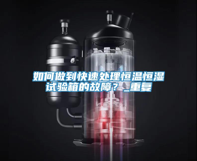 如何做到快速處理恒溫恒濕試驗箱的故障？_重復