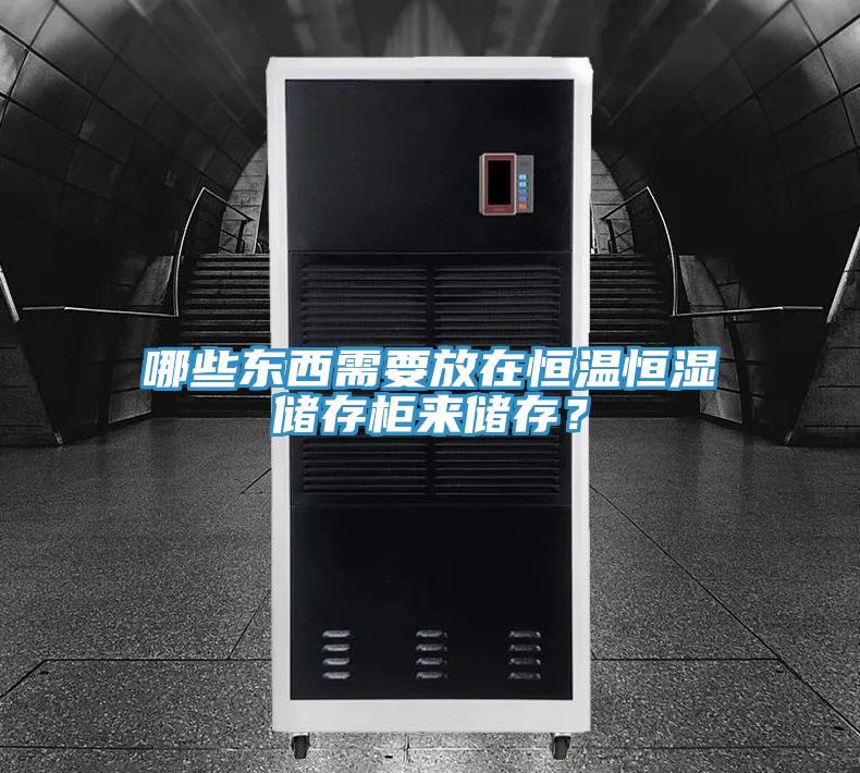 哪些東西需要放在恒溫恒濕儲存柜來儲存？