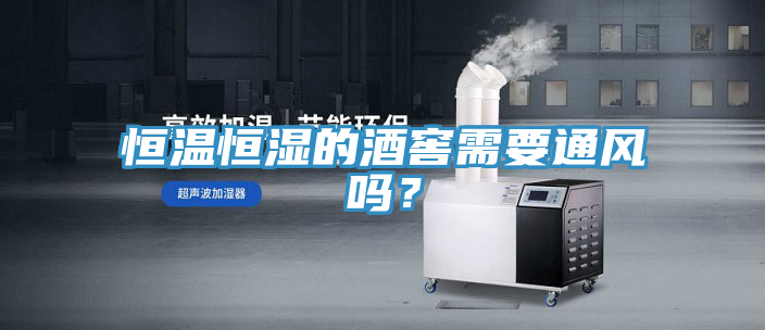 恒溫恒濕的酒窖需要通風(fēng)嗎？