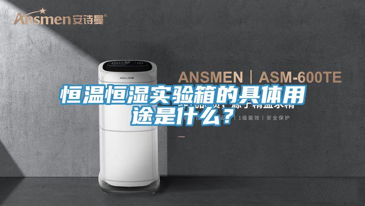 恒溫恒濕實驗箱的具體用途是什么？