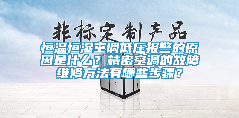 恒溫恒濕空調低壓報警的原因是什么？精密空調的故障維修方法有哪些步驟？