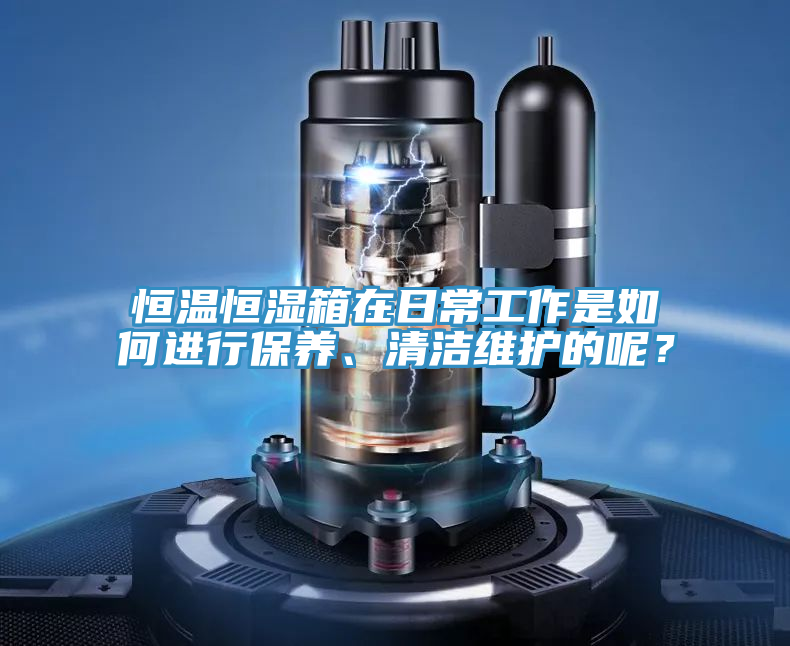 恒溫恒濕箱在日常工作是如何進行保養、清潔維護的呢？