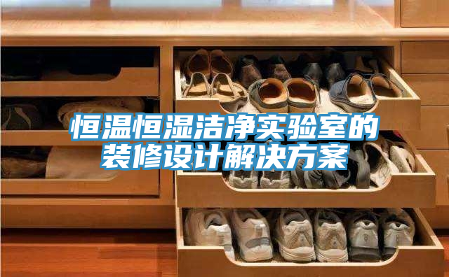 恒溫恒濕潔凈實(shí)驗(yàn)室的裝修設(shè)計解決方案