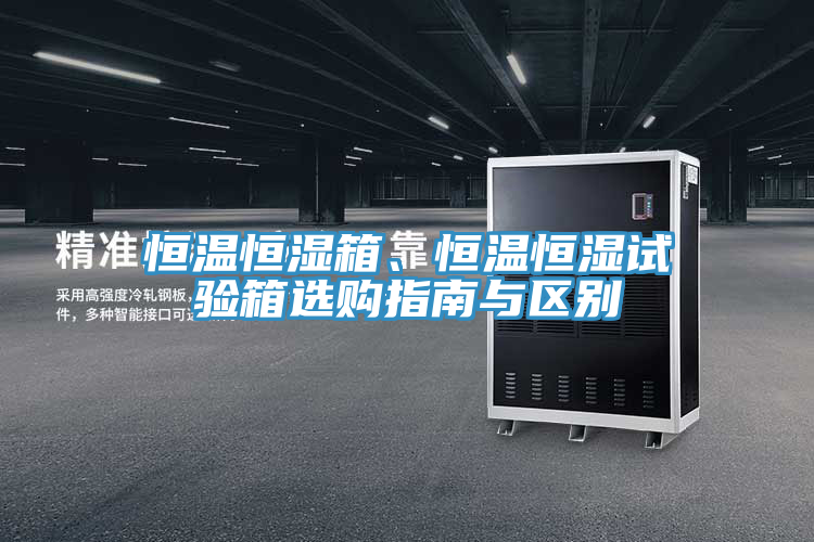 恒溫恒濕箱、恒溫恒濕試驗(yàn)箱選購(gòu)指南與區(qū)別