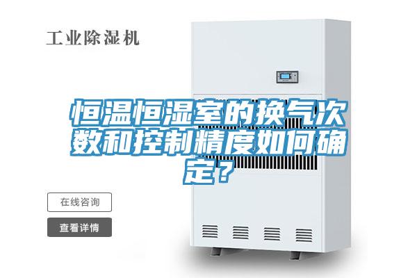 恒溫恒濕室的換氣次數和控制精度如何確定？