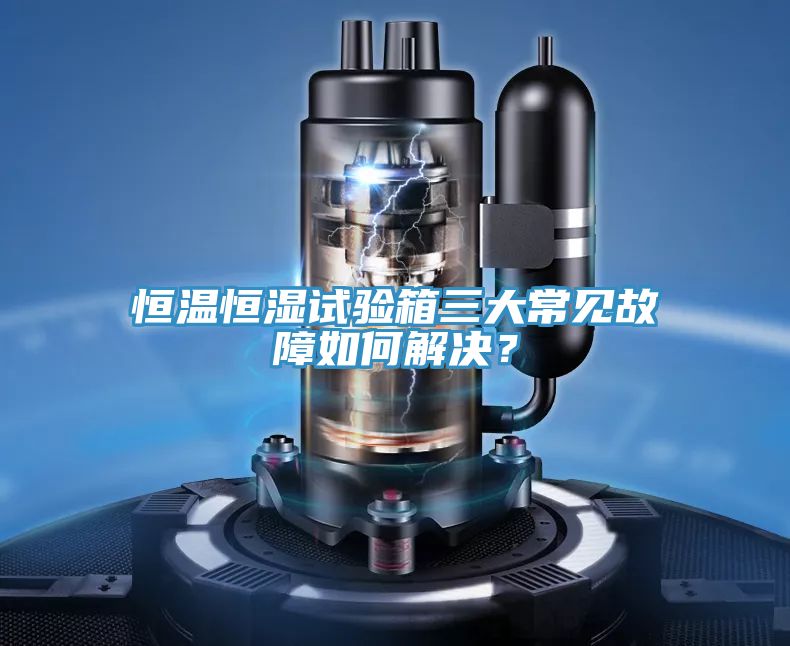 恒溫恒濕試驗箱三大常見故障如何解決？