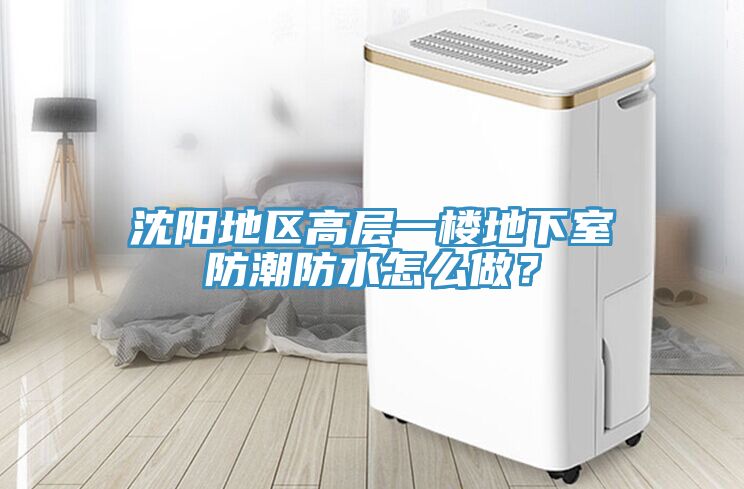 沈陽地區(qū)高層一樓地下室防潮防水怎么做？