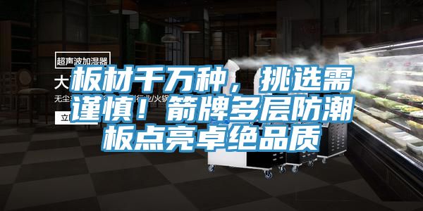 板材千萬種，挑選需謹慎！箭牌多層防潮板點亮卓絕品質