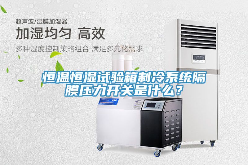 恒溫恒濕試驗箱制冷系統(tǒng)隔膜壓力開關是什么？