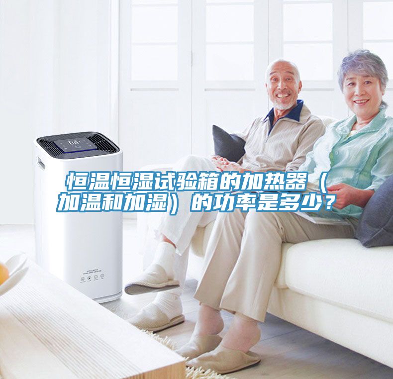 恒溫恒濕試驗箱的加熱器（加溫和加濕）的功率是多少？