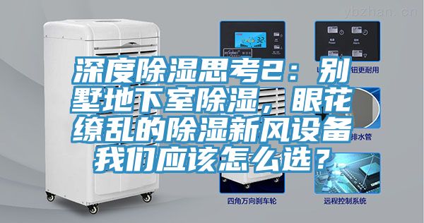 深度除濕思考2：別墅地下室除濕，眼花繚亂的除濕新風設備我們應該怎么選？