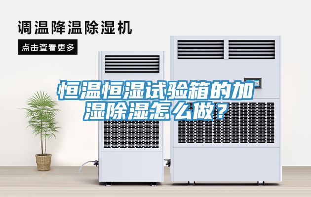 恒溫恒濕試驗箱的加濕除濕怎么做？