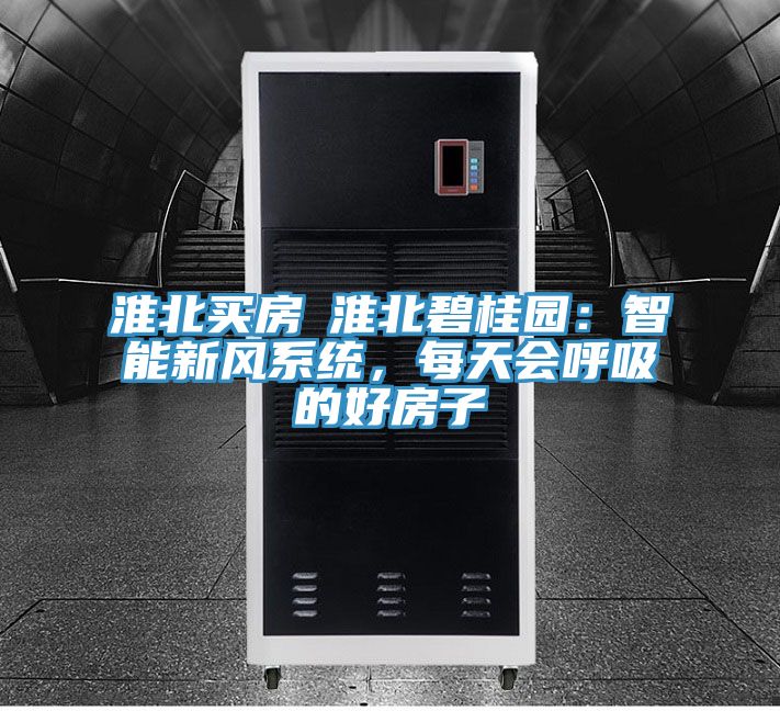 淮北買房│淮北碧桂園：智能新風系統，每天會呼吸的好房子
