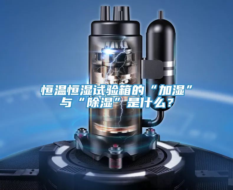 恒溫恒濕試驗箱的“加濕”與“除濕”是什么？