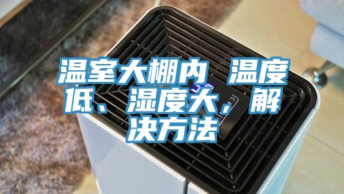 溫室大棚內 溫度低、濕度大，解決方法