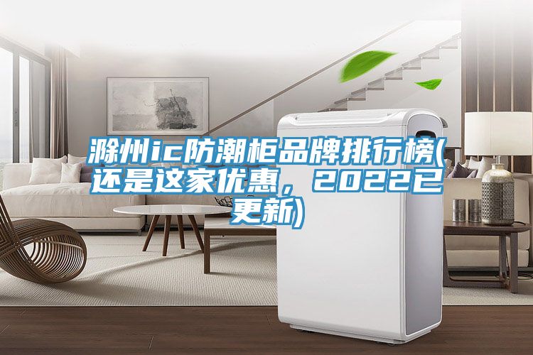 滁州ic防潮柜品牌排行榜(還是這家優(yōu)惠，2022已更新)